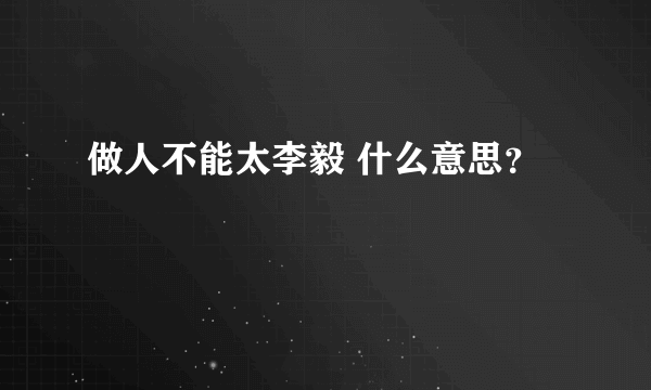 做人不能太李毅 什么意思？