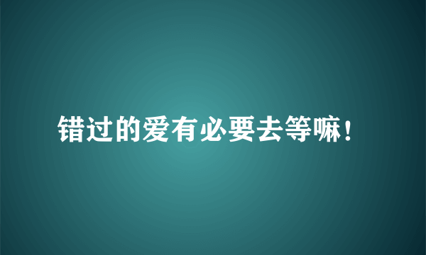 错过的爱有必要去等嘛！