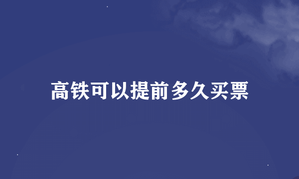 高铁可以提前多久买票