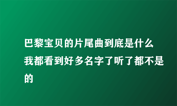 巴黎宝贝的片尾曲到底是什么我都看到好多名字了听了都不是的