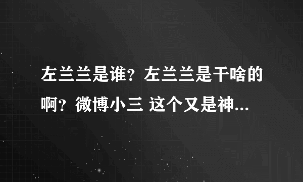 左兰兰是谁？左兰兰是干啥的啊？微博小三 这个又是神马？一切都是浮云啊~！！~~