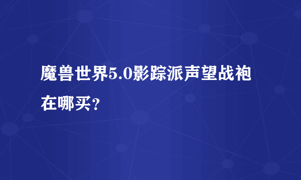 魔兽世界5.0影踪派声望战袍在哪买？