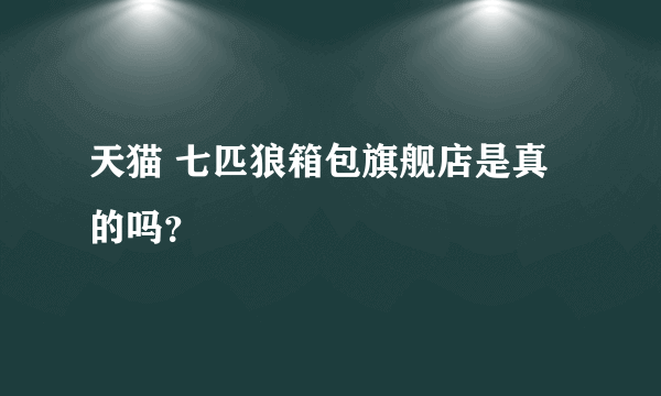 天猫 七匹狼箱包旗舰店是真的吗？