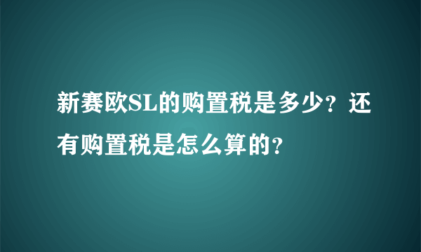 新赛欧SL的购置税是多少？还有购置税是怎么算的？