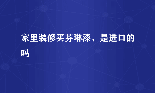 家里装修买芬琳漆，是进口的吗