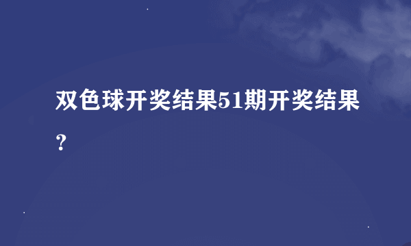 双色球开奖结果51期开奖结果？