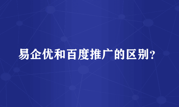 易企优和百度推广的区别？