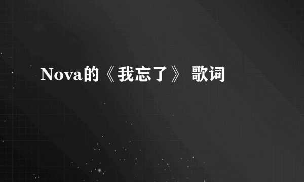 Nova的《我忘了》 歌词