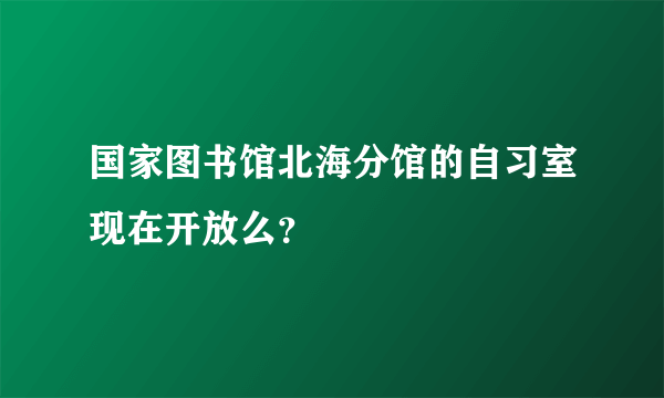 国家图书馆北海分馆的自习室现在开放么？