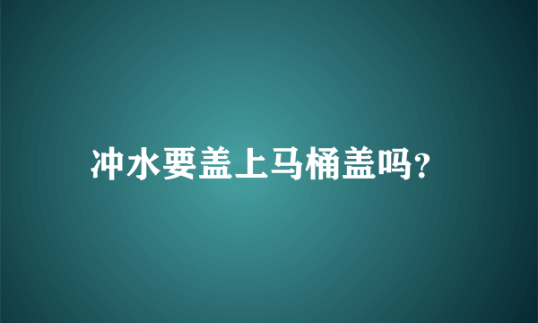 冲水要盖上马桶盖吗？