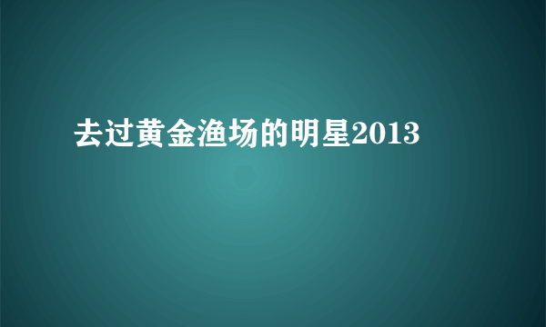 去过黄金渔场的明星2013