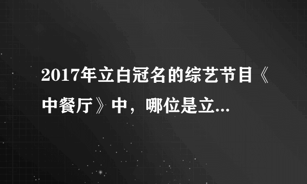 2017年立白冠名的综艺节目《中餐厅》中，哪位是立白的代言人？