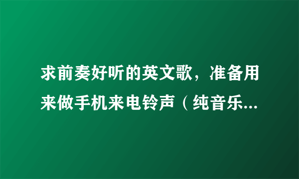 求前奏好听的英文歌，准备用来做手机来电铃声（纯音乐也可以啦），有型男范一点的~~