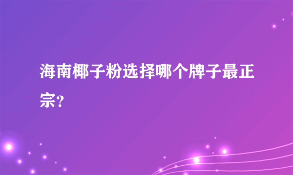 海南椰子粉选择哪个牌子最正宗？