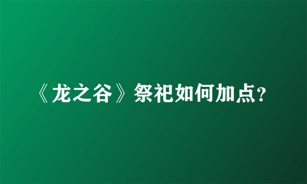 《龙之谷》祭祀如何加点？