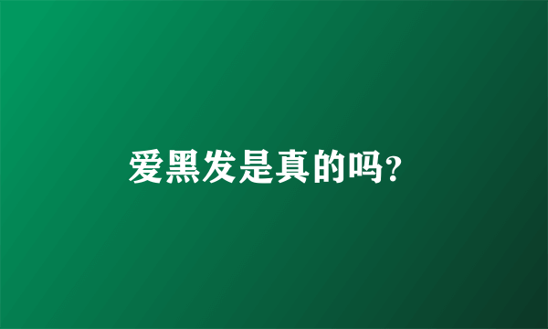 爱黑发是真的吗？