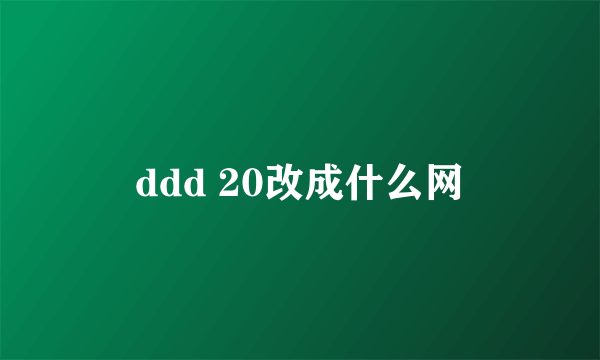 ddd 20改成什么网