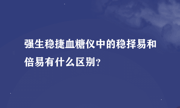 强生稳捷血糖仪中的稳择易和倍易有什么区别？