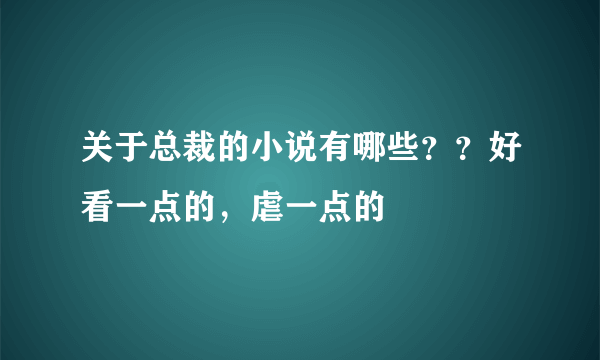 关于总裁的小说有哪些？？好看一点的，虐一点的