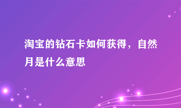 淘宝的钻石卡如何获得，自然月是什么意思