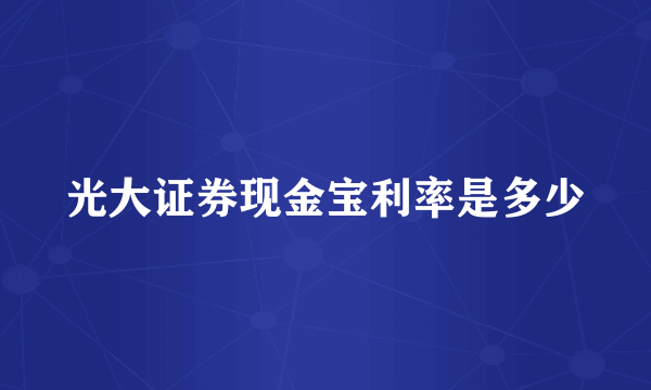 光大证券现金宝利率是多少