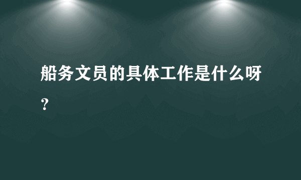 船务文员的具体工作是什么呀？