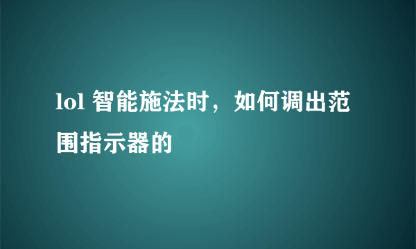 lol 智能施法时，如何调出范围指示器的