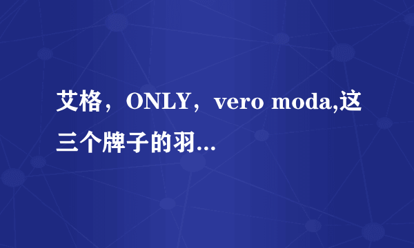 艾格，ONLY，vero moda,这三个牌子的羽绒服性价比那个最高