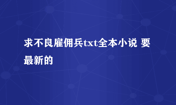 求不良雇佣兵txt全本小说 要最新的