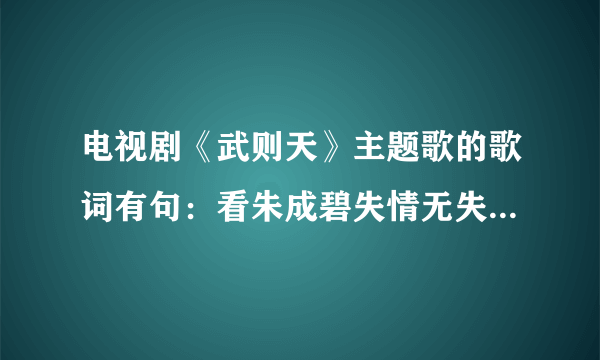 电视剧《武则天》主题歌的歌词有句：看朱成碧失情无失意 这个意思是？怎么解？