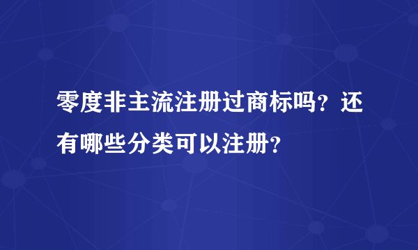 零度非主流注册过商标吗？还有哪些分类可以注册？