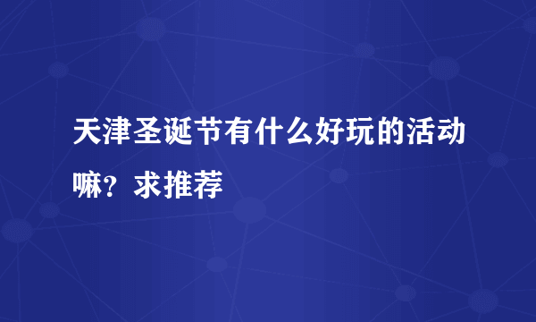 天津圣诞节有什么好玩的活动嘛？求推荐