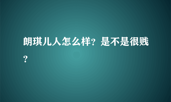 朗琪儿人怎么样？是不是很贱？