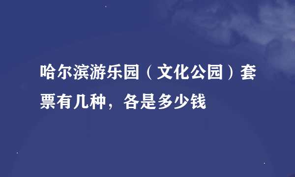 哈尔滨游乐园（文化公园）套票有几种，各是多少钱