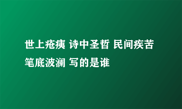 世上疮痍 诗中圣哲 民间疾苦 笔底波澜 写的是谁