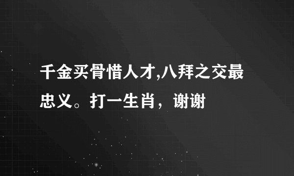 千金买骨惜人才,八拜之交最忠义。打一生肖，谢谢