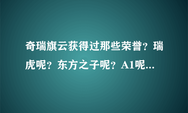 奇瑞旗云获得过那些荣誉？瑞虎呢？东方之子呢？A1呢？高分！！！