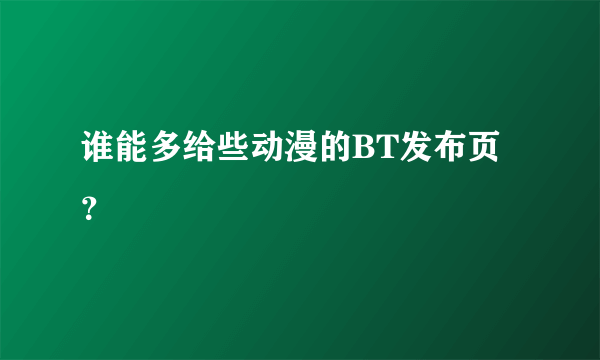 谁能多给些动漫的BT发布页？