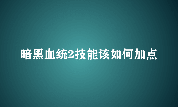 暗黑血统2技能该如何加点