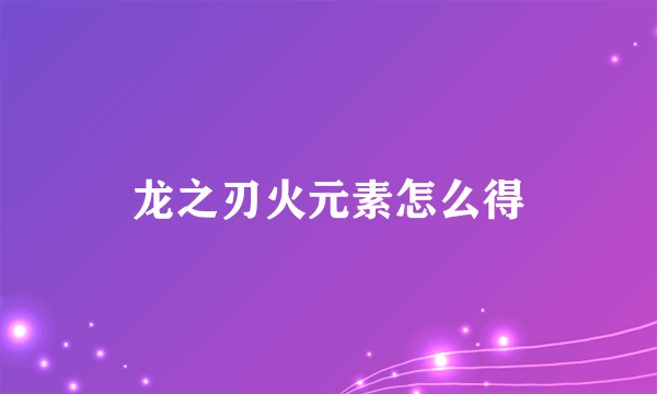 龙之刃火元素怎么得