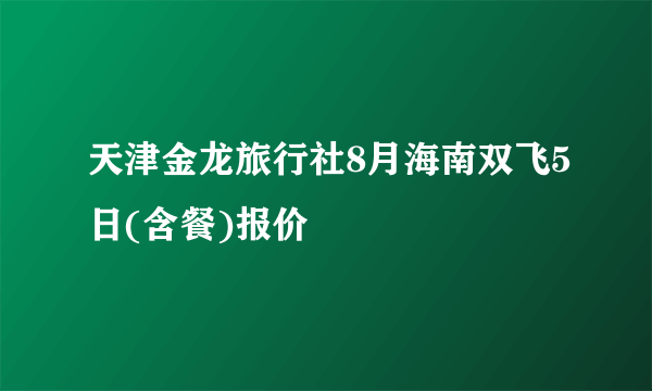 天津金龙旅行社8月海南双飞5日(含餐)报价