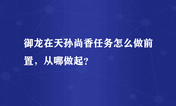 御龙在天孙尚香任务怎么做前置，从哪做起？