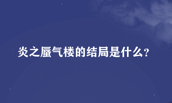 炎之蜃气楼的结局是什么？