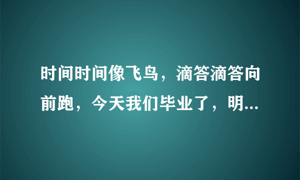 时间时间像飞鸟，滴答滴答向前跑，今天我们毕业了，明天就要上学校……的歌曲