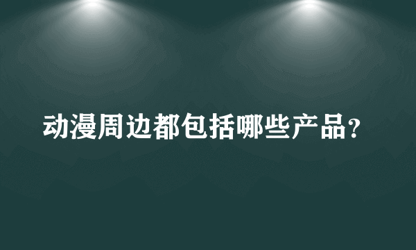 动漫周边都包括哪些产品？