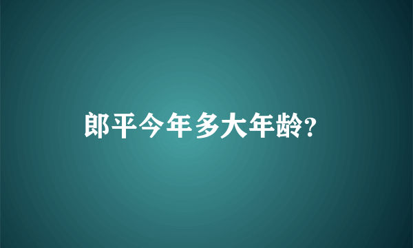 郎平今年多大年龄？