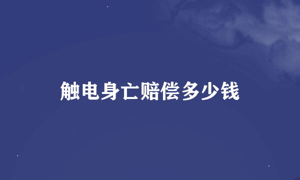 触电身亡赔偿多少钱