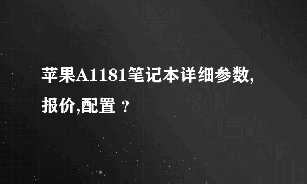 苹果A1181笔记本详细参数,报价,配置 ？