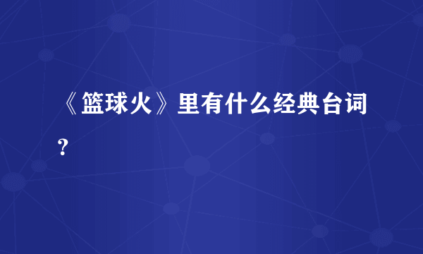 《篮球火》里有什么经典台词？