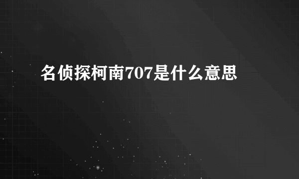 名侦探柯南707是什么意思